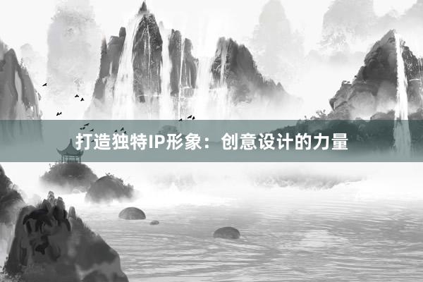 打造独特IP形象：创意设计的力量