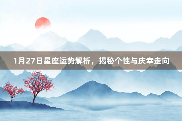 1月27日星座运势解析，揭秘个性与庆幸走向